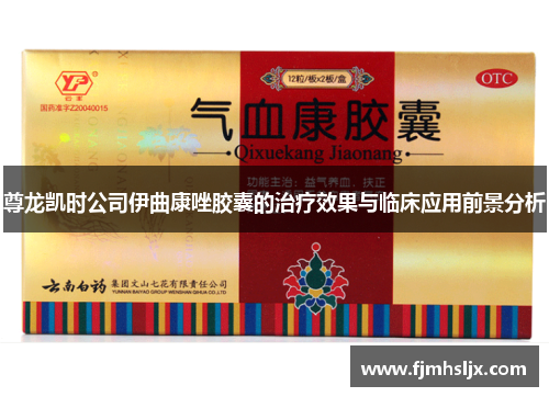 尊龙凯时公司伊曲康唑胶囊的治疗效果与临床应用前景分析