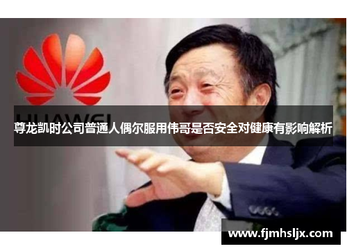 尊龙凯时公司普通人偶尔服用伟哥是否安全对健康有影响解析