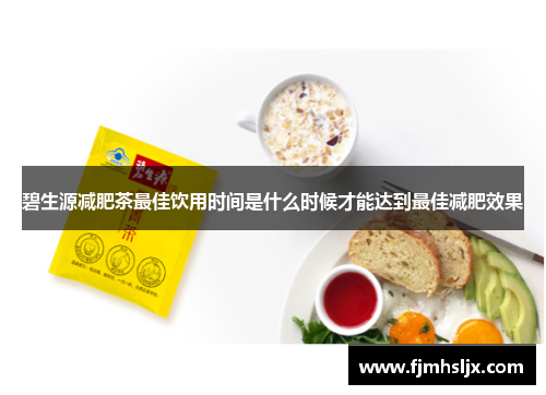 碧生源减肥茶最佳饮用时间是什么时候才能达到最佳减肥效果