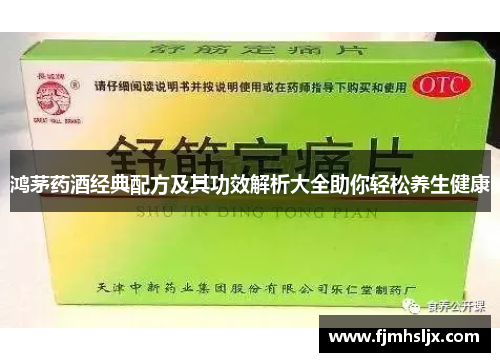 鸿茅药酒经典配方及其功效解析大全助你轻松养生健康